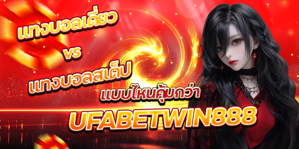 แทงบอลเดี่ยว vs แทงบอลสเต็ป แบบไหนคุ้มกว่า UFABETWIN888