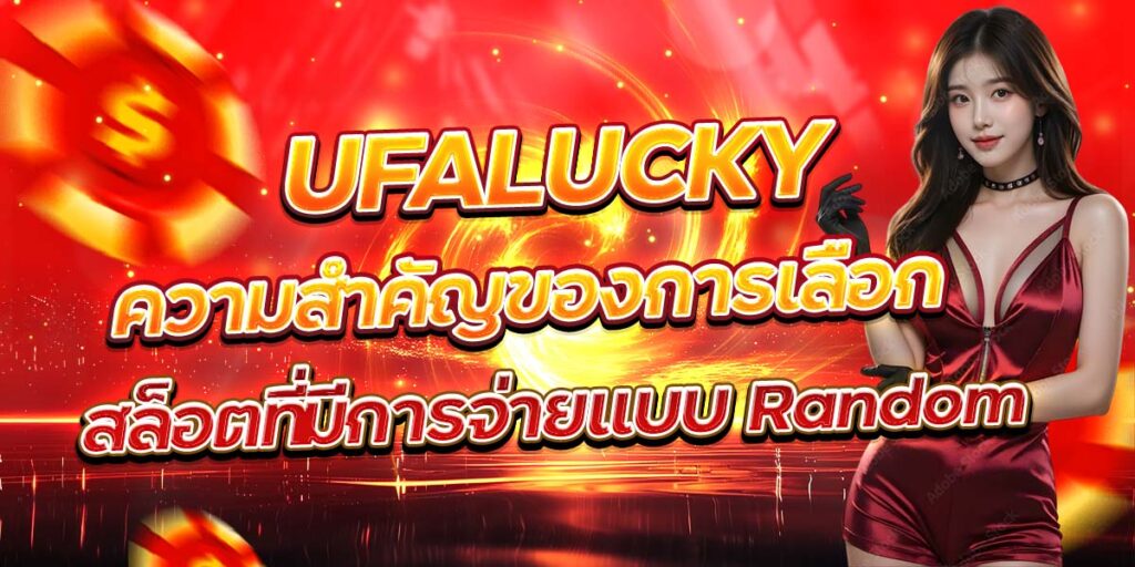 UFALUCKY ความสำคัญของการเลือกสล็อตที่มีการจ่ายแบบ Random
