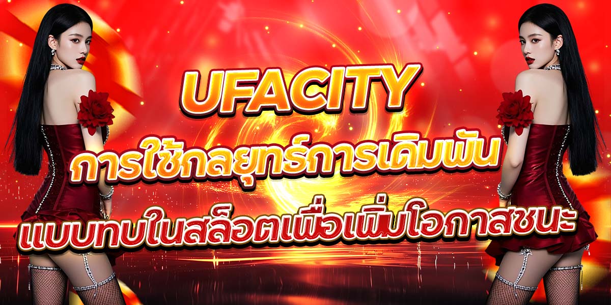 UFACITY การใช้กลยุทธ์การเดิมพันแบบทบในสล็อตเพื่อเพิ่มโอกาสชนะ
